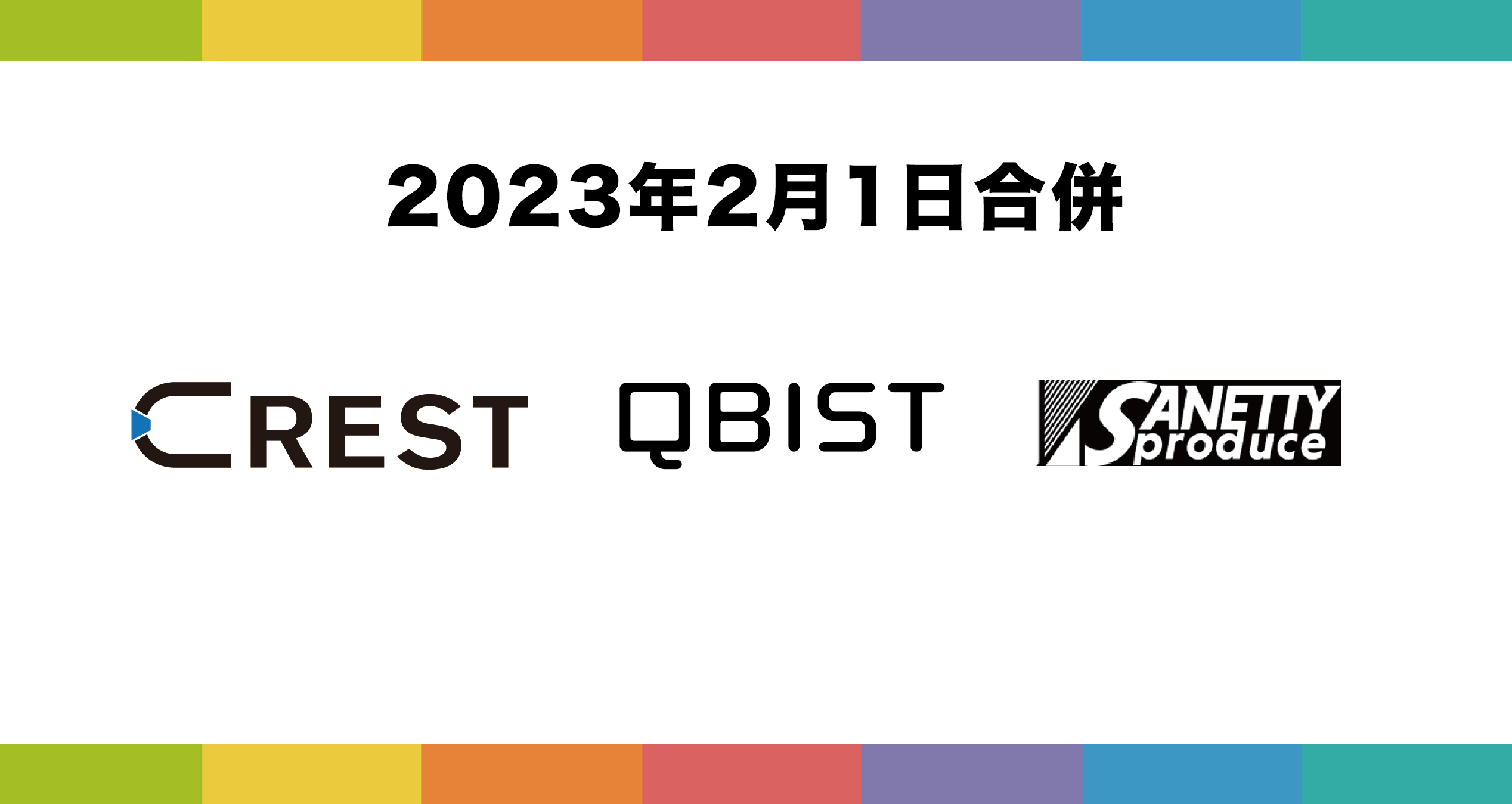 2023年2月1日、CREST、QBIST及びSANETTY Produceは合併し 